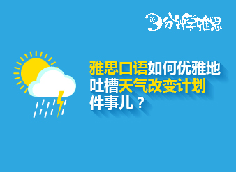 雅思口語如何優雅地吐槽天氣改變計劃這件事兒？